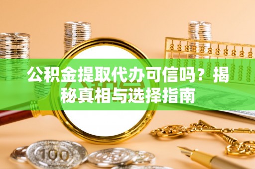 冷水江公积金提取代办可信吗？揭秘真相与选择指南