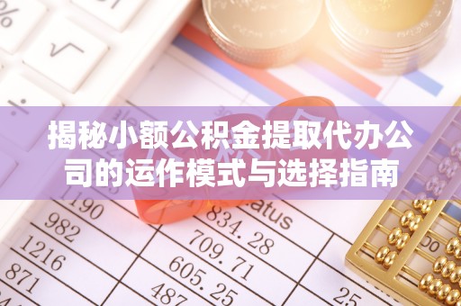 冷水江揭秘小额公积金提取代办公司的运作模式与选择指南