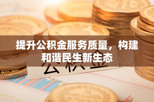 冷水江提升公积金服务质量，构建和谐民生新生态