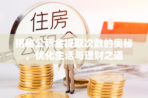 冷水江揭秘公积金提取次数的奥秘，优化生活与理财之道