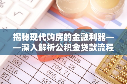 冷水江揭秘现代购房的金融利器——深入解析公积金贷款流程