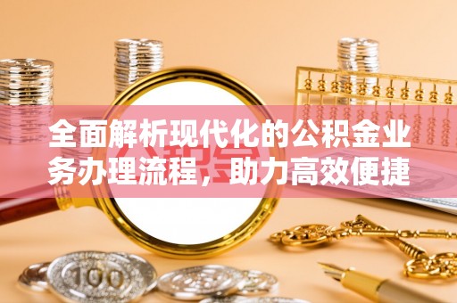 冷水江全面解析现代化的公积金业务办理流程，助力高效便捷生活
