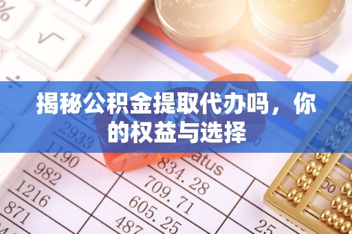 冷水江揭秘公积金提取代办吗，你的权益与选择
