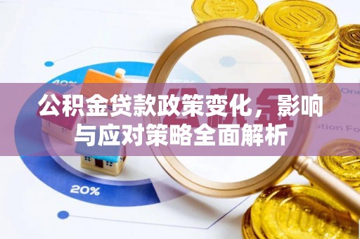 冷水江公积金贷款政策变化，影响与应对策略全面解析