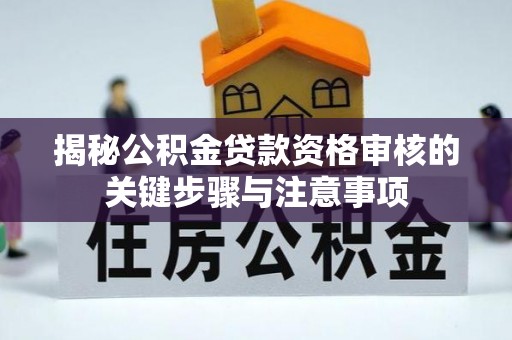 冷水江揭秘公积金贷款资格审核的关键步骤与注意事项