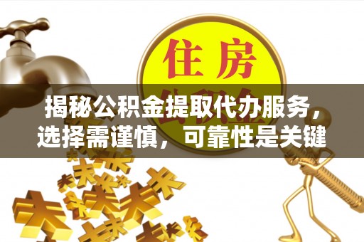冷水江揭秘公积金提取代办服务，选择需谨慎，可靠性是关键