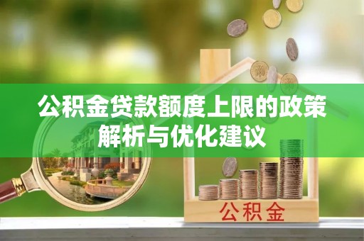冷水江公积金贷款额度上限的政策解析与优化建议