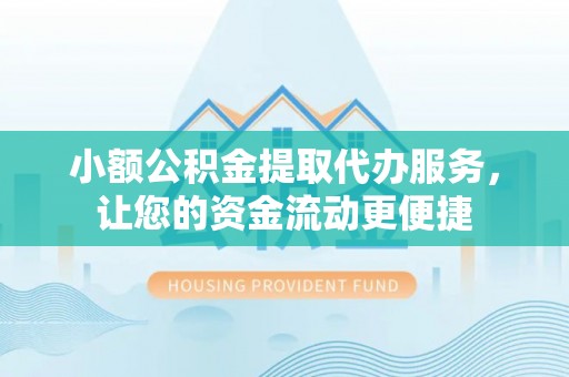 冷水江小额公积金提取代办服务，让您的资金流动更便捷