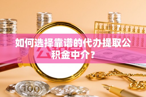 冷水江如何选择靠谱的代办提取公积金中介？