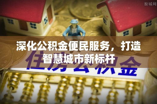 冷水江深化公积金便民服务，打造智慧城市新标杆