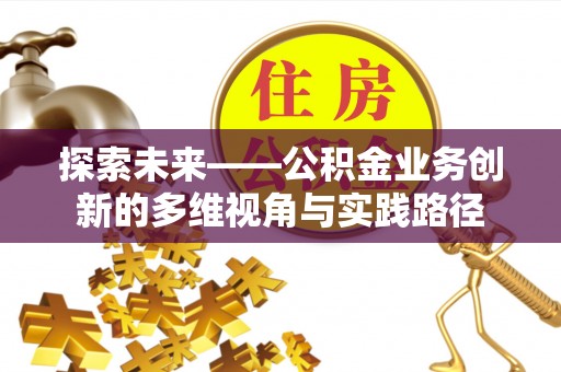 冷水江探索未来——公积金业务创新的多维视角与实践路径