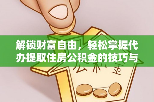 冷水江解锁财富自由，轻松掌握代办提取住房公积金的技巧与攻略