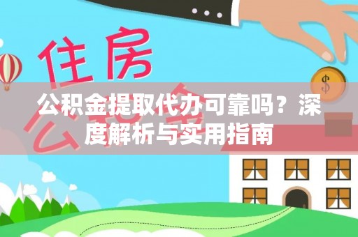 冷水江公积金提取代办可靠吗？深度解析与实用指南