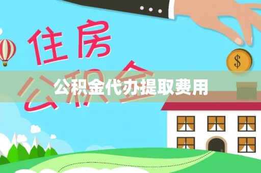 冷水江公积金代办提取费用