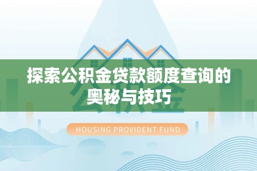 冷水江探索公积金贷款额度查询的奥秘与技巧