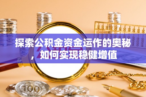冷水江探索公积金资金运作的奥秘，如何实现稳健增值