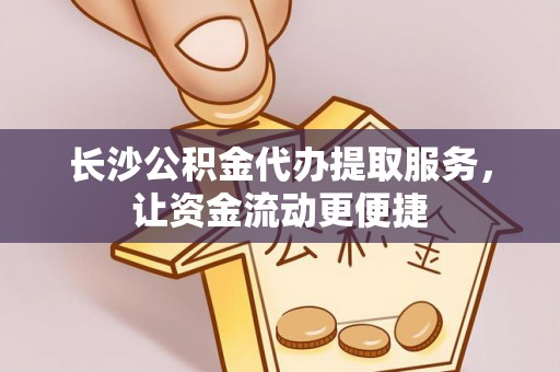 冷水江长沙公积金代办提取服务，让资金流动更便捷