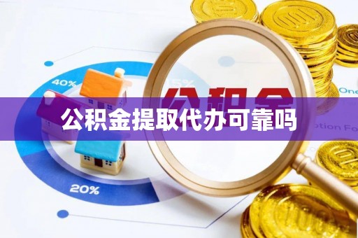 冷水江公积金提取代办可靠吗
