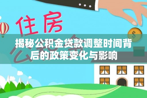 冷水江揭秘公积金贷款调整时间背后的政策变化与影响