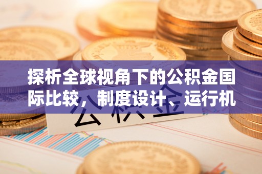 冷水江探析全球视角下的公积金国际比较，制度设计、运行机制与未来趋势