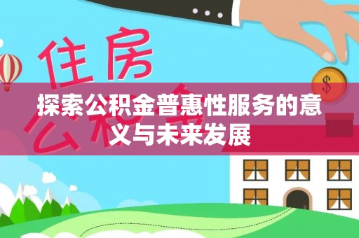 冷水江探索公积金普惠性服务的意义与未来发展