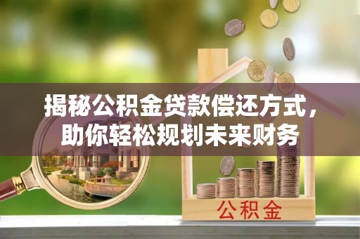 冷水江揭秘公积金贷款偿还方式，助你轻松规划未来财务