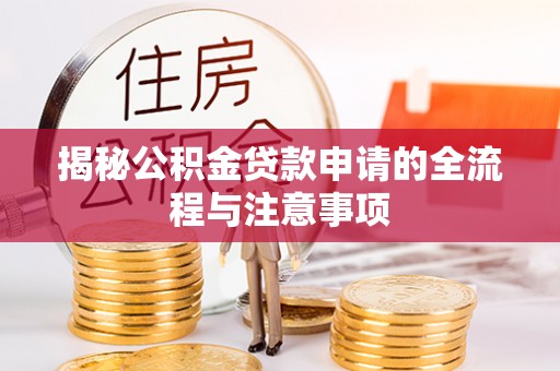 冷水江揭秘公积金贷款申请的全流程与注意事项