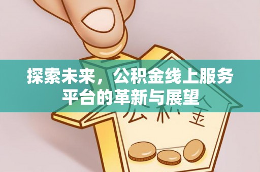 冷水江探索未来，公积金线上服务平台的革新与展望