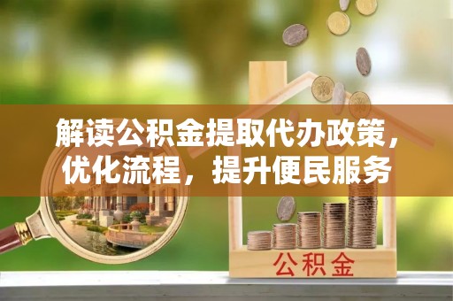 冷水江解读公积金提取代办政策，优化流程，提升便民服务