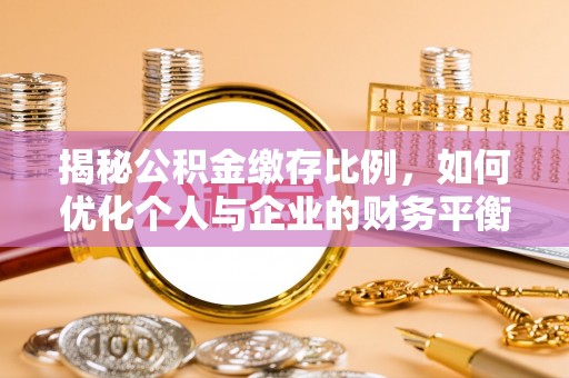冷水江揭秘公积金缴存比例，如何优化个人与企业的财务平衡