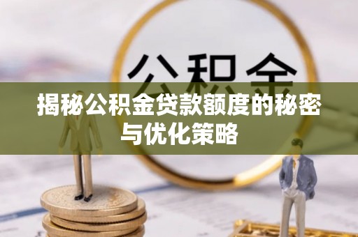 冷水江揭秘公积金贷款额度的秘密与优化策略