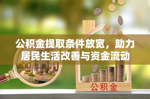 冷水江公积金提取条件放宽，助力居民生活改善与资金流动