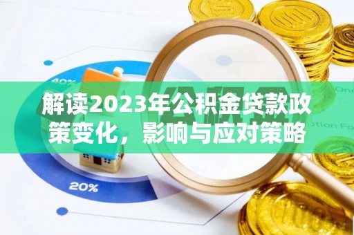 冷水江解读2023年公积金贷款政策变化，影响与应对策略