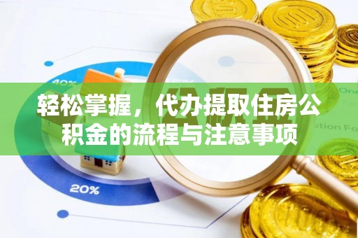 冷水江轻松掌握，代办提取住房公积金的流程与注意事项
