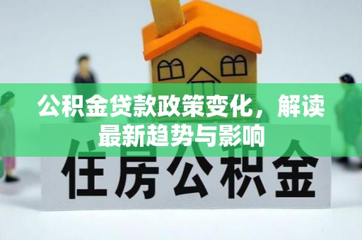 冷水江公积金贷款政策变化，解读最新趋势与影响