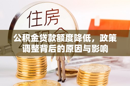 冷水江公积金贷款额度降低，政策调整背后的原因与影响
