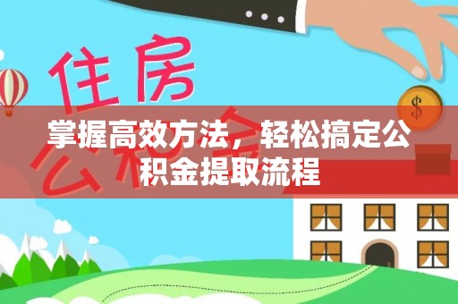 冷水江掌握高效方法，轻松搞定公积金提取流程