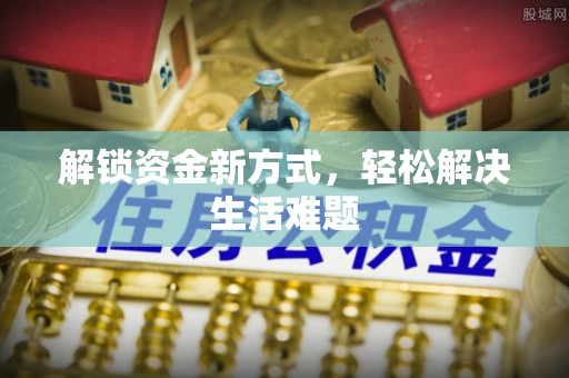 冷水江解锁资金新方式，轻松解决生活难题