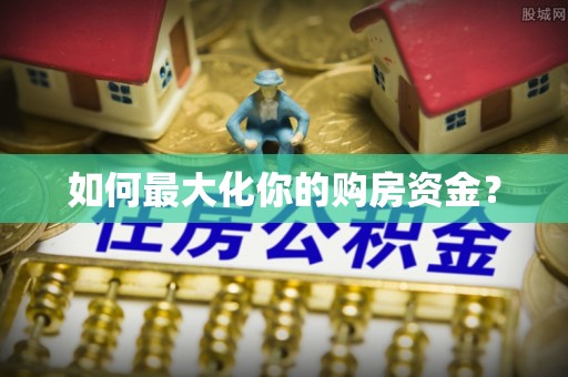 冷水江如何最大化你的购房资金？