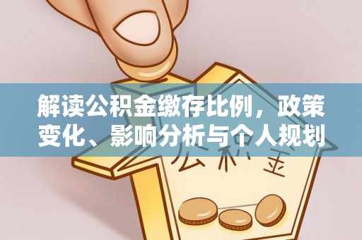 冷水江解读公积金缴存比例，政策变化、影响分析与个人规划