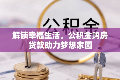 冷水江解锁幸福生活，公积金购房贷款助力梦想家园