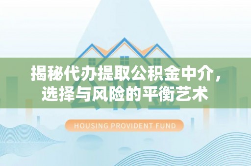 冷水江揭秘代办提取公积金中介，选择与风险的平衡艺术