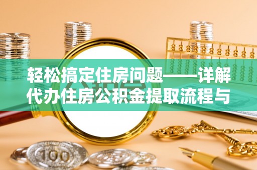 冷水江轻松搞定住房问题——详解代办住房公积金提取流程与技巧