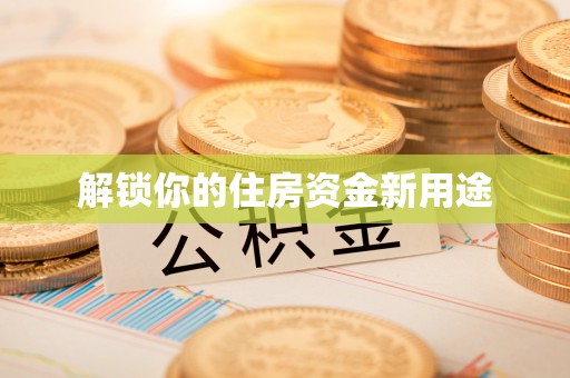 冷水江解锁你的住房资金新用途
