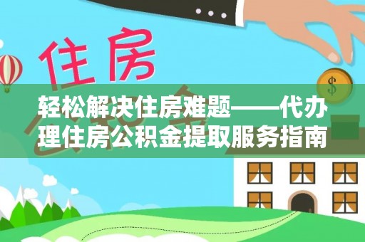 冷水江轻松解决住房难题——代办理住房公积金提取服务指南