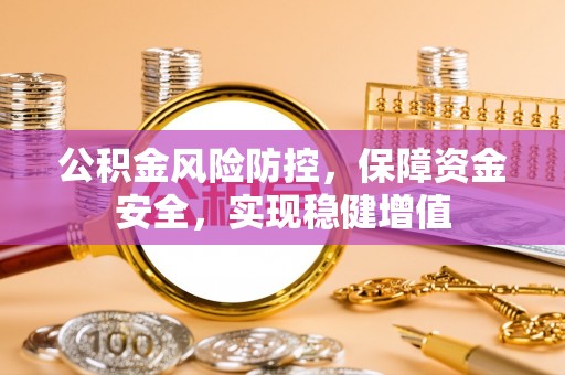 冷水江公积金风险防控，保障资金安全，实现稳健增值