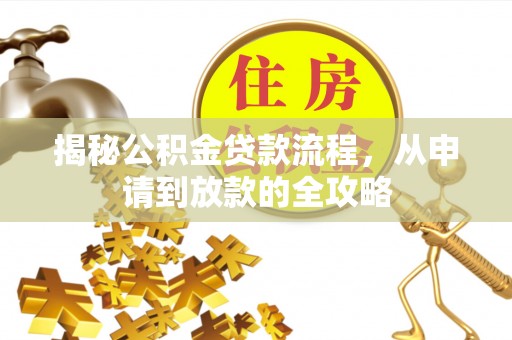 冷水江揭秘公积金贷款流程，从申请到放款的全攻略