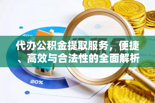 冷水江代办公积金提取服务，便捷、高效与合法性的全面解析
