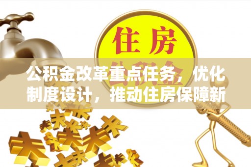 冷水江公积金改革重点任务，优化制度设计，推动住房保障新发展