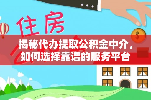 冷水江揭秘代办提取公积金中介，如何选择靠谱的服务平台